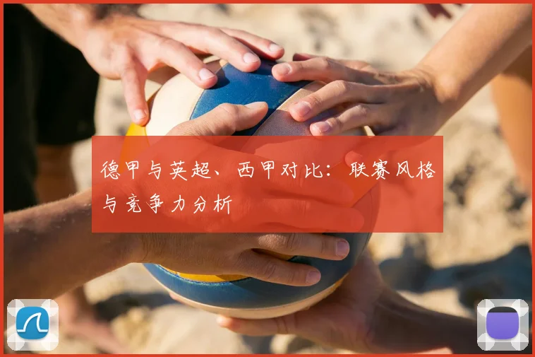 德甲与英超、西甲对比：联赛风格与竞争力分析