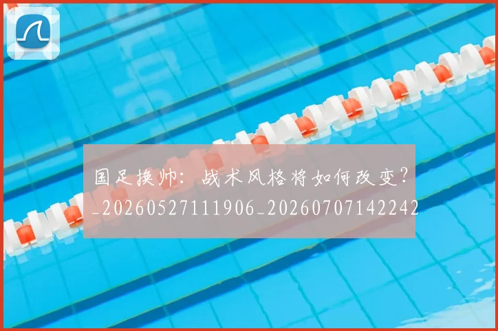 国足换帅:战术风格将如何改变?_20260527111906_20260707142242