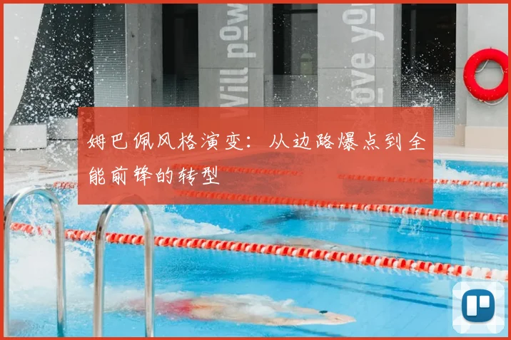 姆巴佩风格演变:从边路爆点到全能前锋的转型