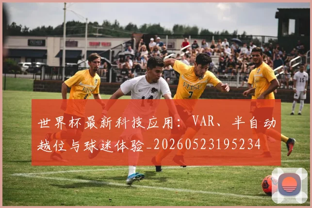 世界杯最新科技应用:VAR、半自动越位与球迷体验_20260523195234