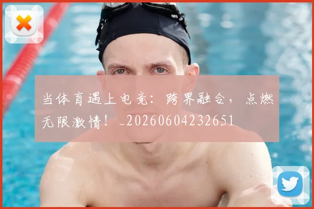 当体育遇上电竞:跨界融合,点燃无限激情!_20260604232651