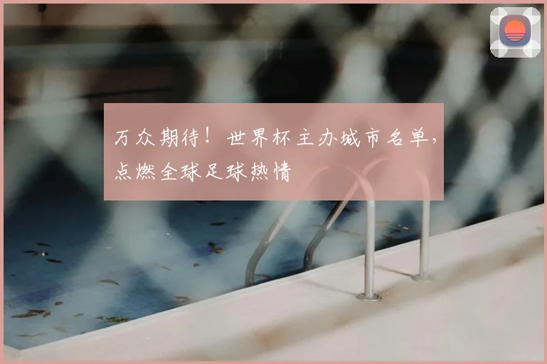万众期待!世界杯主办城市名单,点燃全球足球热情