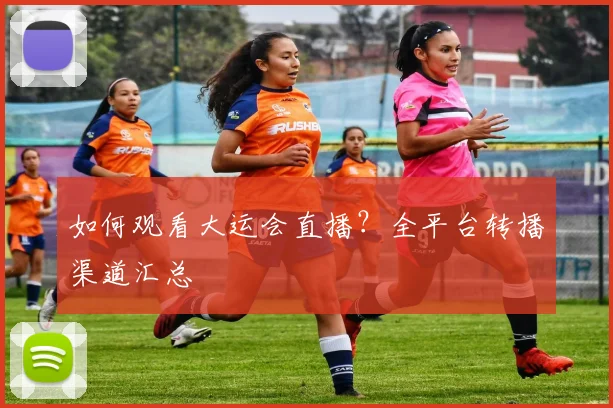 如何观看大运会直播?全平台转播渠道汇总