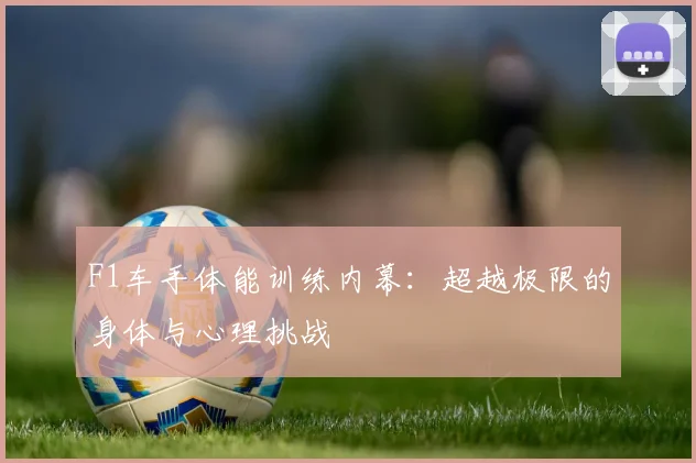 F1车手体能训练内幕：超越极限的身体与心理挑战