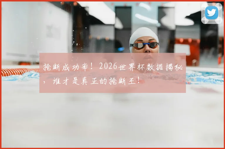 抢断成功率！2026世界杯数据揭秘，谁才是真正的抢断王！