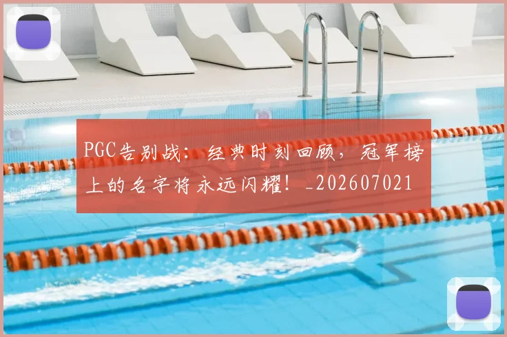 PGC告别战:经典时刻回顾,冠军榜上的名字将永远闪耀!_20260702170456