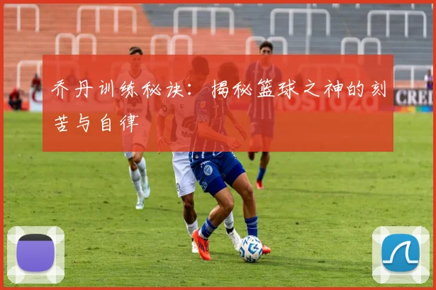 乔丹训练秘诀:揭秘篮球之神的刻苦与自律
