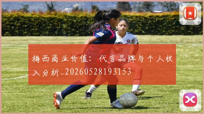 梅西商业价值:代言品牌与个人收入分析_20260528193153
