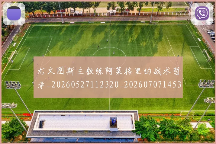 尤文图斯主教练阿莱格里的战术哲学_20260527112320_20260707145308