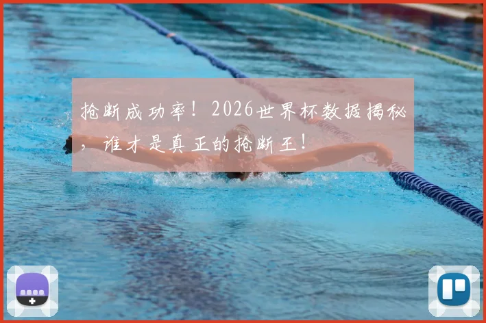 抢断成功率！2026世界杯数据揭秘，谁才是真正的抢断王！