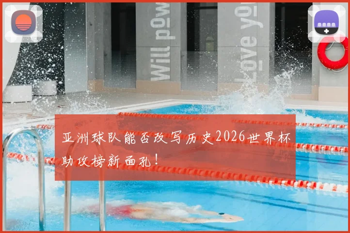 亚洲球队能否改写历史2026世界杯助攻榜新面孔!