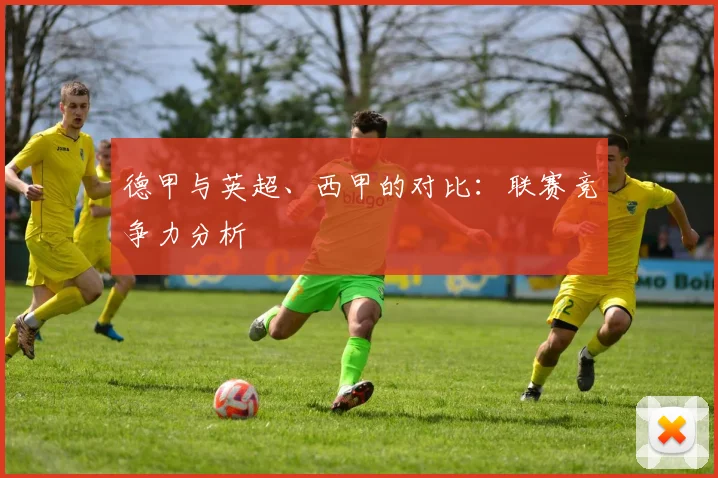 德甲与英超、西甲的对比：联赛竞争力分析