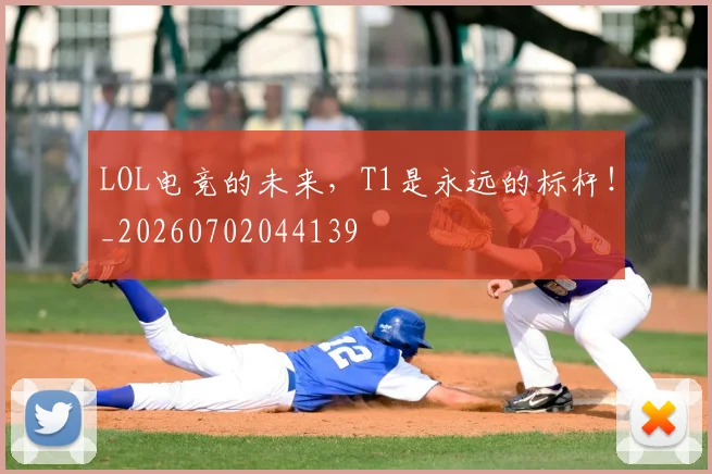 LOL电竞的未来,T1是永远的标杆!_20260702044139