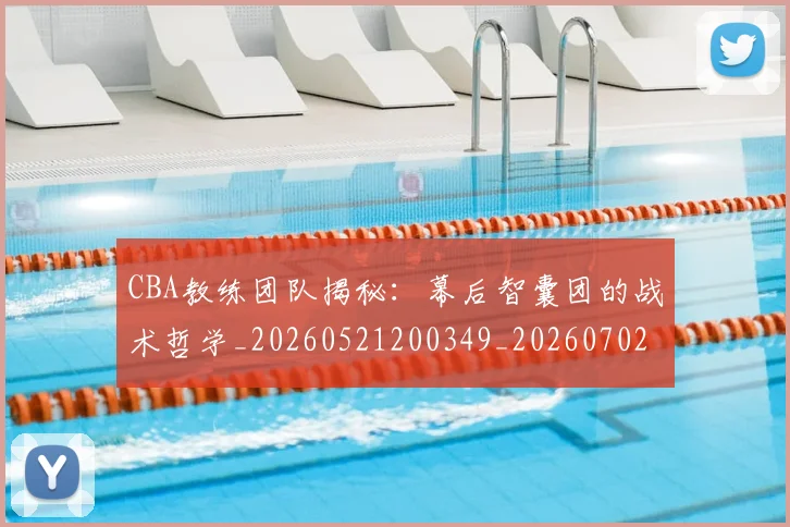 CBA教练团队揭秘:幕后智囊团的战术哲学_20260521200349_20260702040015