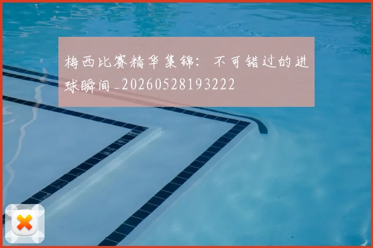 梅西比赛精华集锦:不可错过的进球瞬间_20260528193222