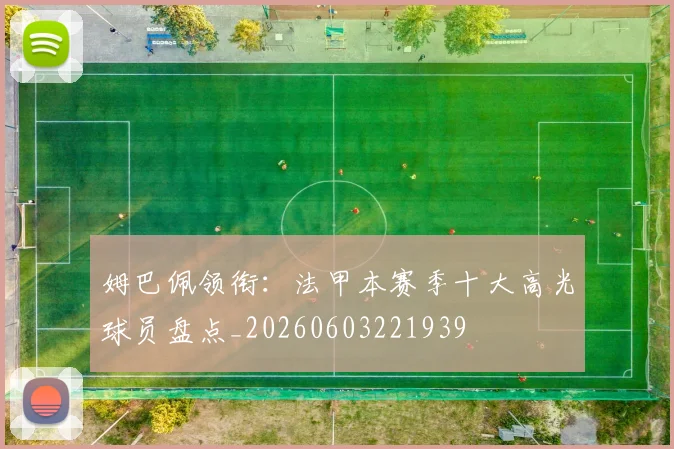 姆巴佩领衔:法甲本赛季十大高光球员盘点_20260603221939