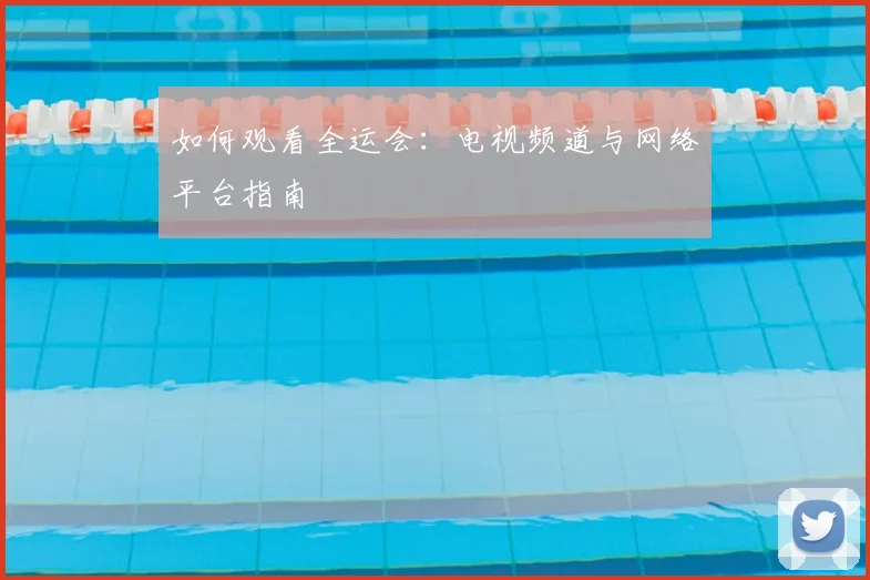 如何观看全运会:电视频道与网络平台指南