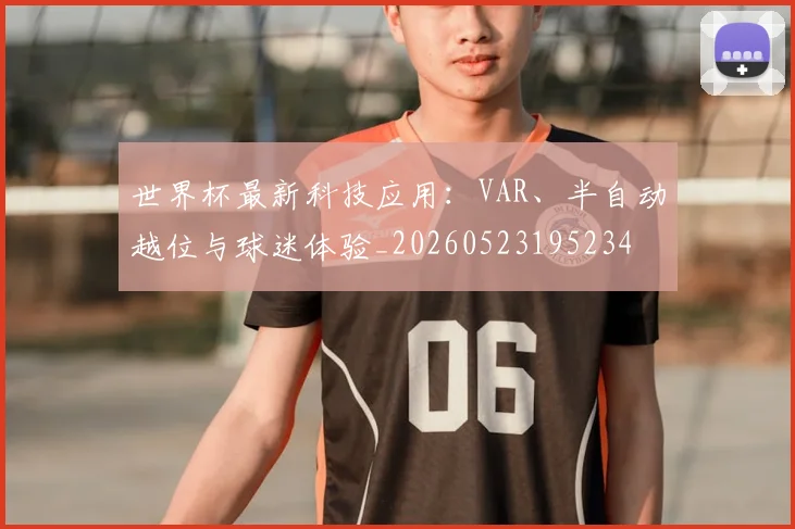 世界杯最新科技应用：VAR、半自动越位与球迷体验_20260523195234