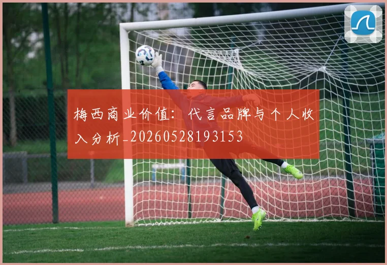 梅西商业价值:代言品牌与个人收入分析_20260528193153