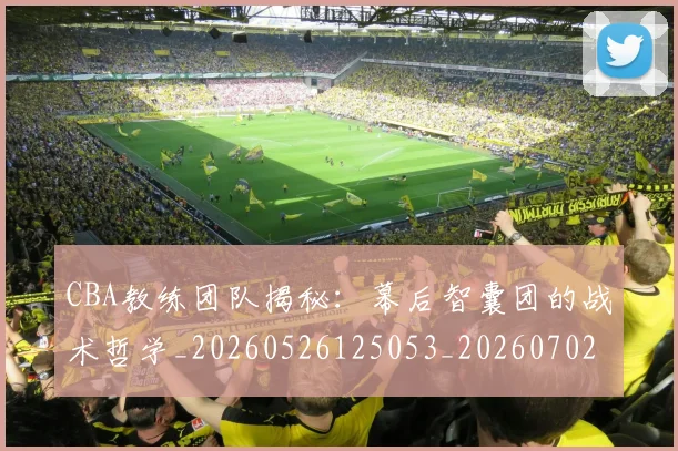 CBA教练团队揭秘:幕后智囊团的战术哲学_20260526125053_20260702040018