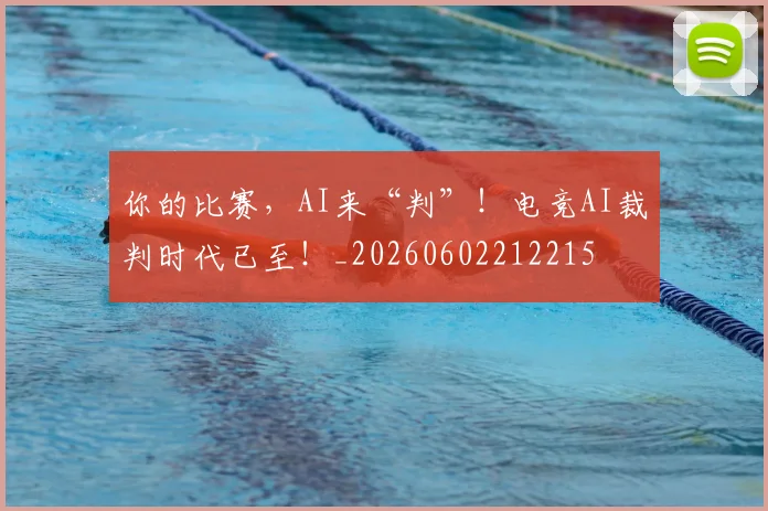 你的比赛,AI来“判”!电竞AI裁判时代已至!_20260602212215