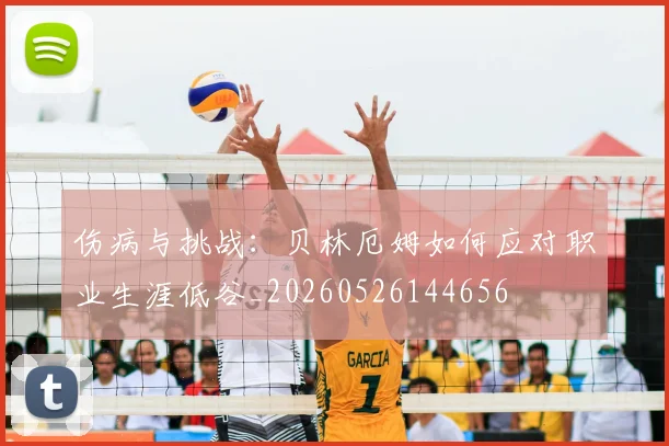 伤病与挑战:贝林厄姆如何应对职业生涯低谷_20260526144656
