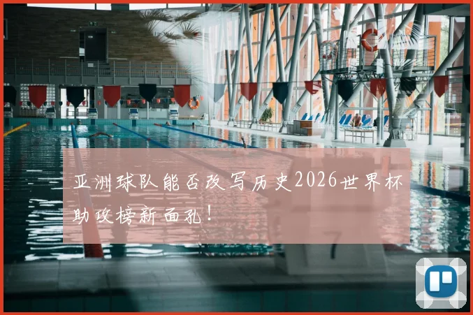 亚洲球队能否改写历史2026世界杯助攻榜新面孔!