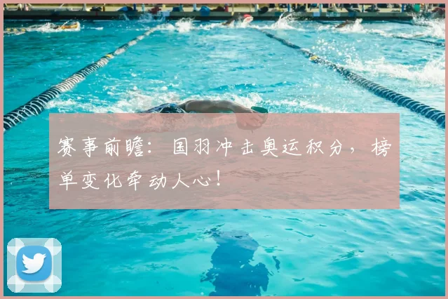 赛事前瞻:国羽冲击奥运积分,榜单变化牵动人心!