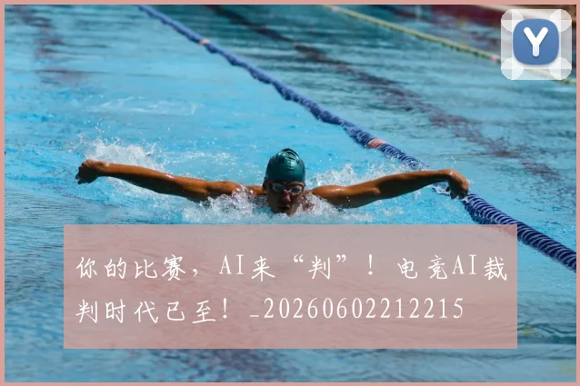 你的比赛,AI来“判”!电竞AI裁判时代已至!_20260602212215