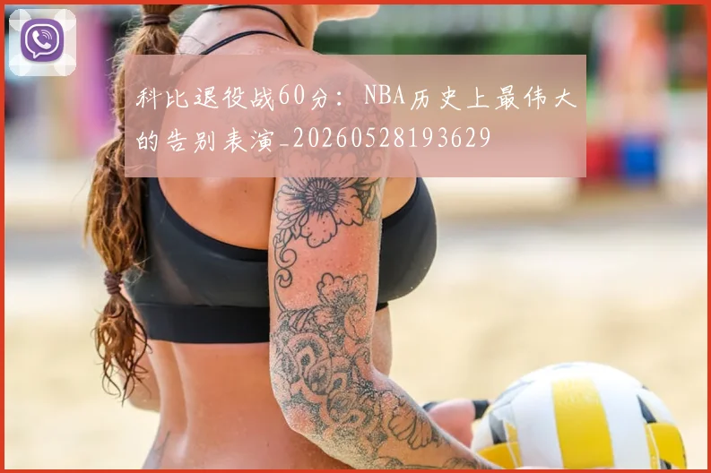 科比退役战60分:NBA历史上最伟大的告别表演_20260528193629