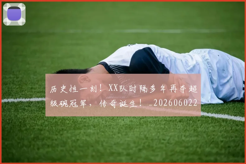 历史性一刻!XX队时隔多年再夺超级碗冠军,传奇诞生!_20260602212728